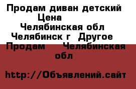  Продам диван детский › Цена ­ 4 500 - Челябинская обл., Челябинск г. Другое » Продам   . Челябинская обл.